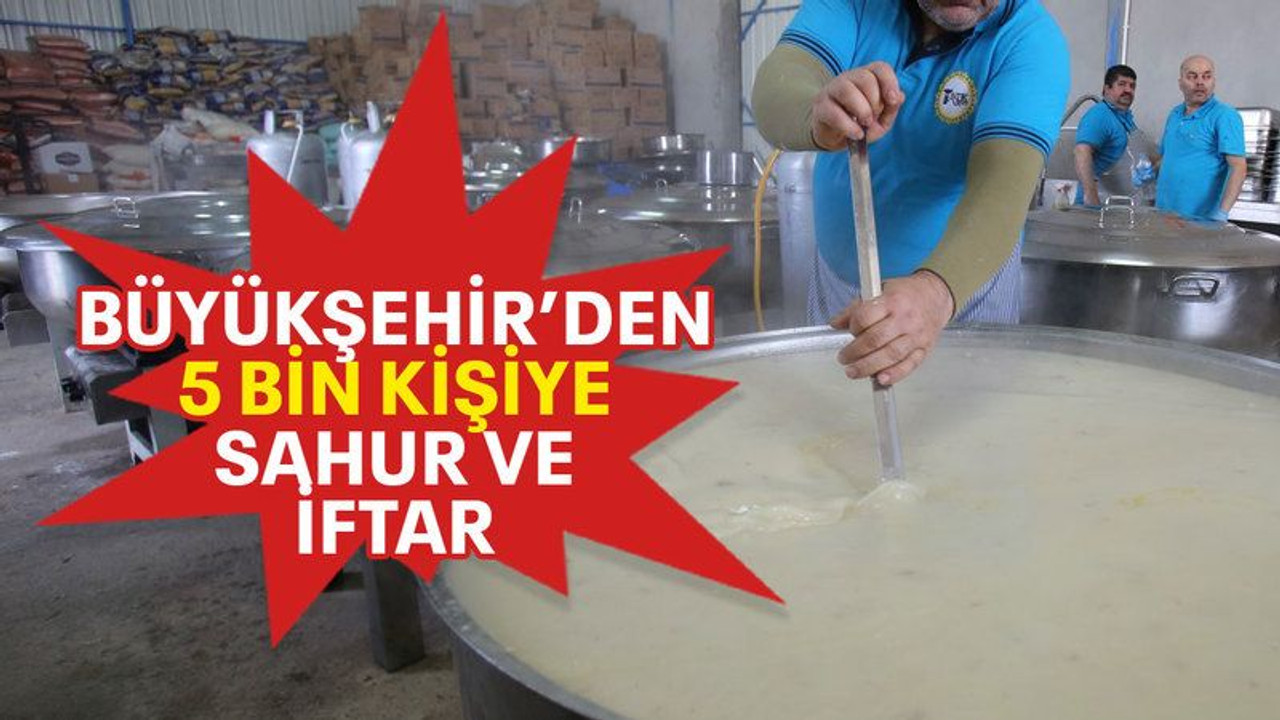Büyükşehir’den 5 bin kişiye sahur ve iftar